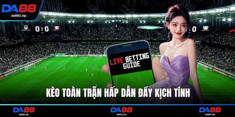 Kèo toàn trận hấp dẫn đầy kịch tính