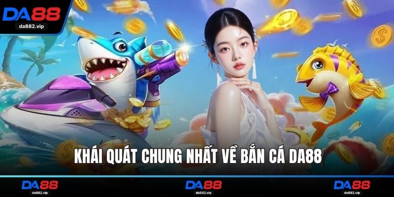 Khái quát chung nhất về bắn cá DA88
